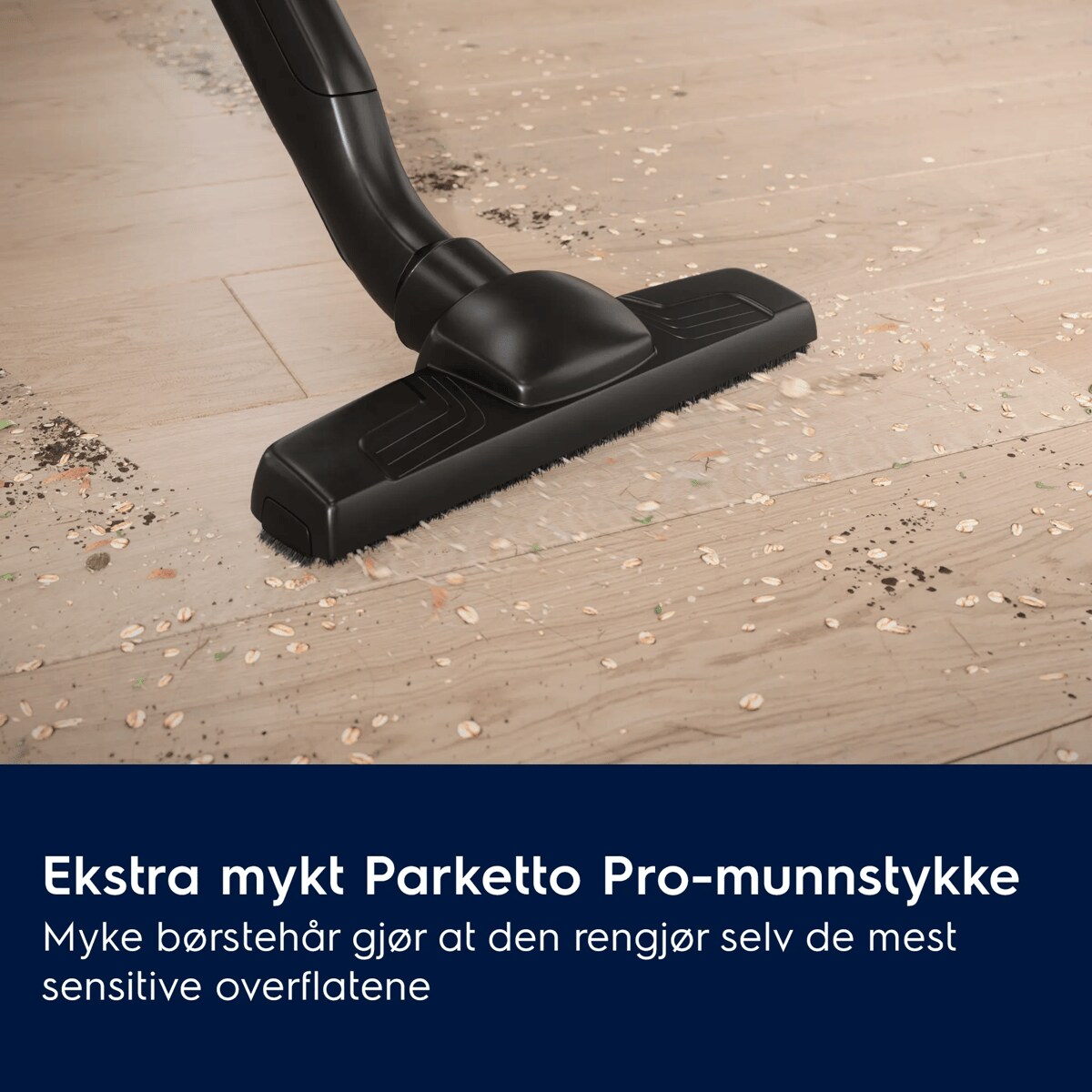 Ekstra mykt Parketto Pro-munnstykke
 Myke børstehår gjør at den rengjør selv de mest sensitive overflatene